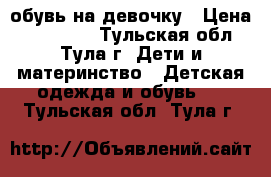 обувь на девочку › Цена ­ 300-500 - Тульская обл., Тула г. Дети и материнство » Детская одежда и обувь   . Тульская обл.,Тула г.